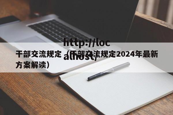 干部交流规定（干部交流规定2024年最新方案解读）