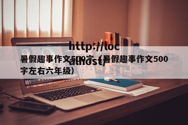 暑假趣事作文500字（暑假趣事作文500字左右六年级）